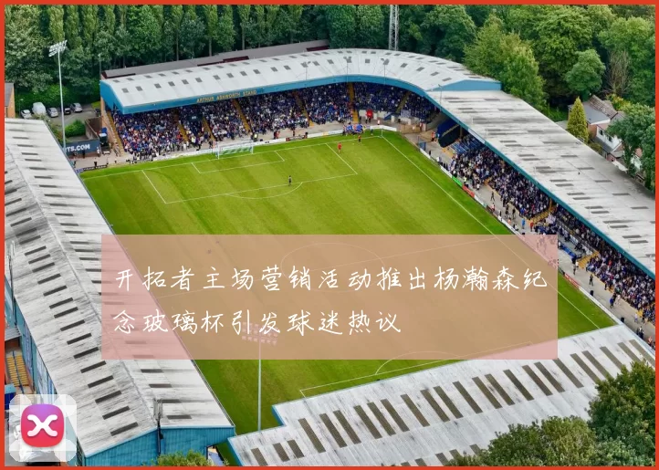 开拓者主场营销活动推出杨瀚森纪念玻璃杯引发球迷热议