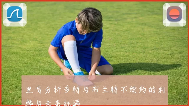 里肯分析多特与布兰特不续约的利弊与未来机遇
