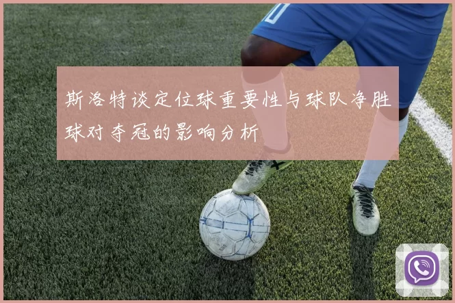 斯洛特谈定位球重要性与球队净胜球对夺冠的影响分析