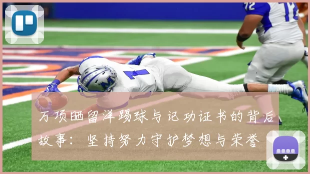 万项晒留洋踢球与记功证书的背后故事：坚持努力守护梦想与荣誉