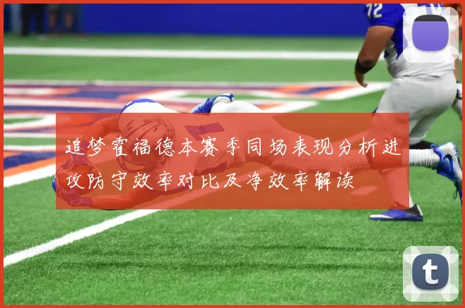 追梦霍福德本赛季同场表现分析进攻防守效率对比及净效率解读