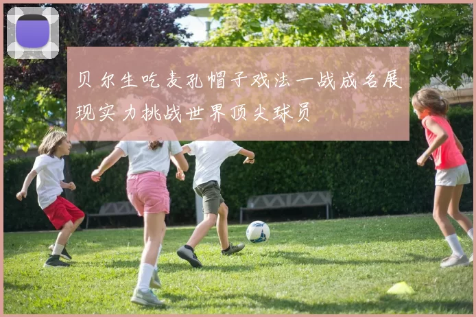 贝尔生吃麦孔帽子戏法一战成名展现实力挑战世界顶尖球员