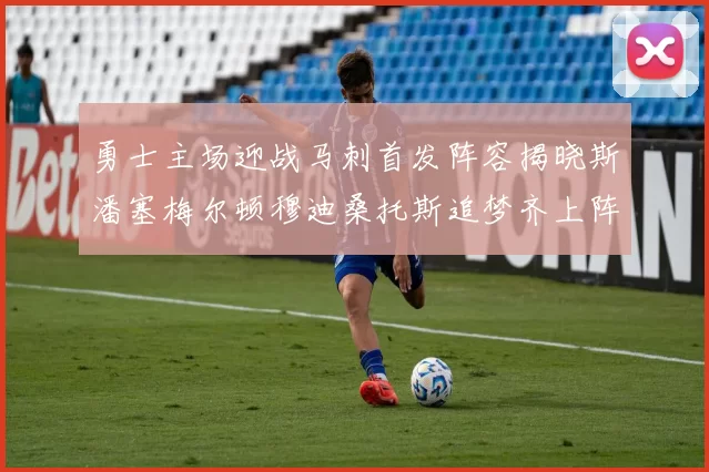 勇士主场迎战马刺首发阵容揭晓斯潘塞梅尔顿穆迪桑托斯追梦齐上阵