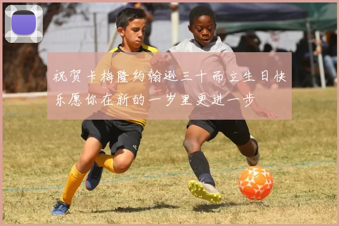 祝贺卡梅隆约翰逊三十而立生日快乐愿你在新的一岁里更进一步