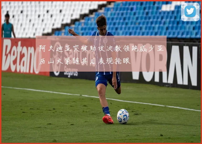 阿夫迪亚突破助攻次数领跑威少亚历山大紧随其后表现抢眼