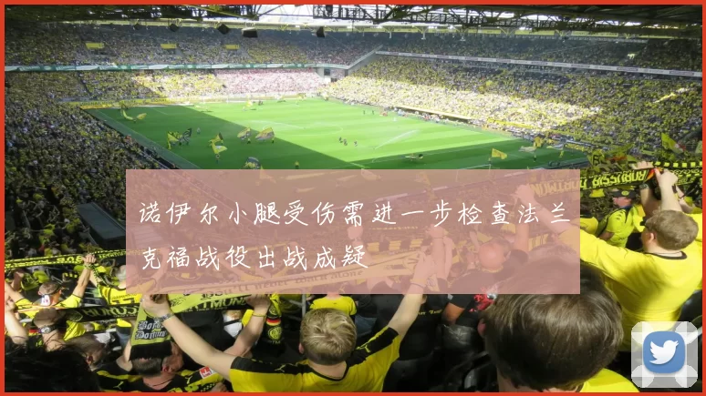 诺伊尔小腿受伤需进一步检查法兰克福战役出战成疑
